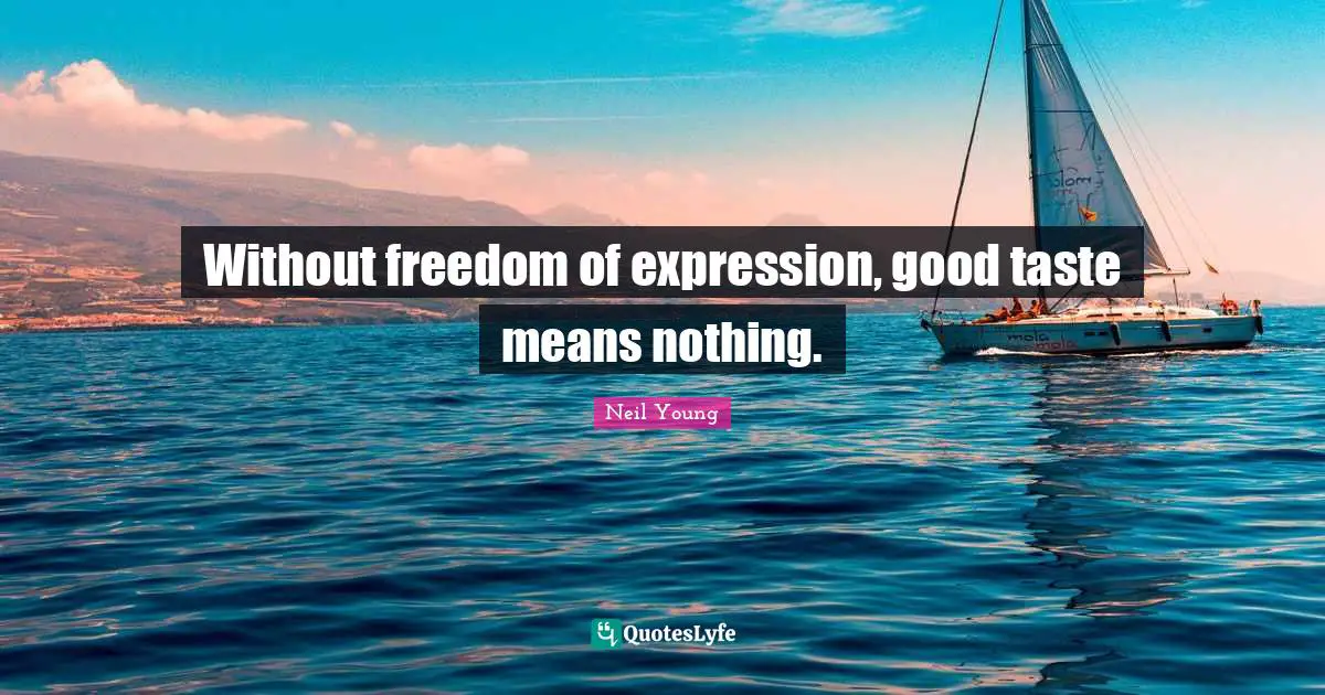 Without freedom of expression, good taste means nothing.