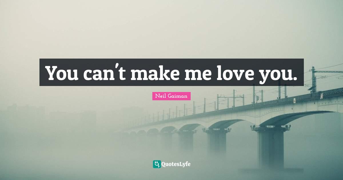 You can't make me love you.