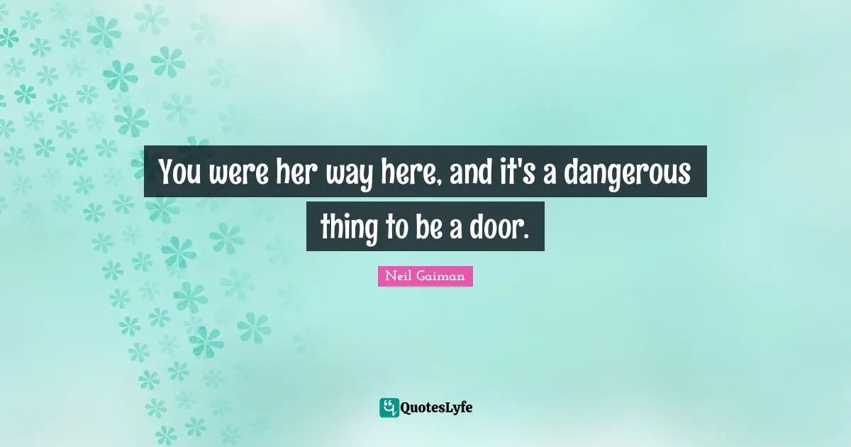 You were her way here, and it's a dangerous thing to be a door.