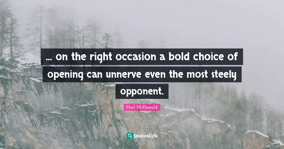 ... on the right occasion a bold choice of opening can unnerve even the most steely opponent.