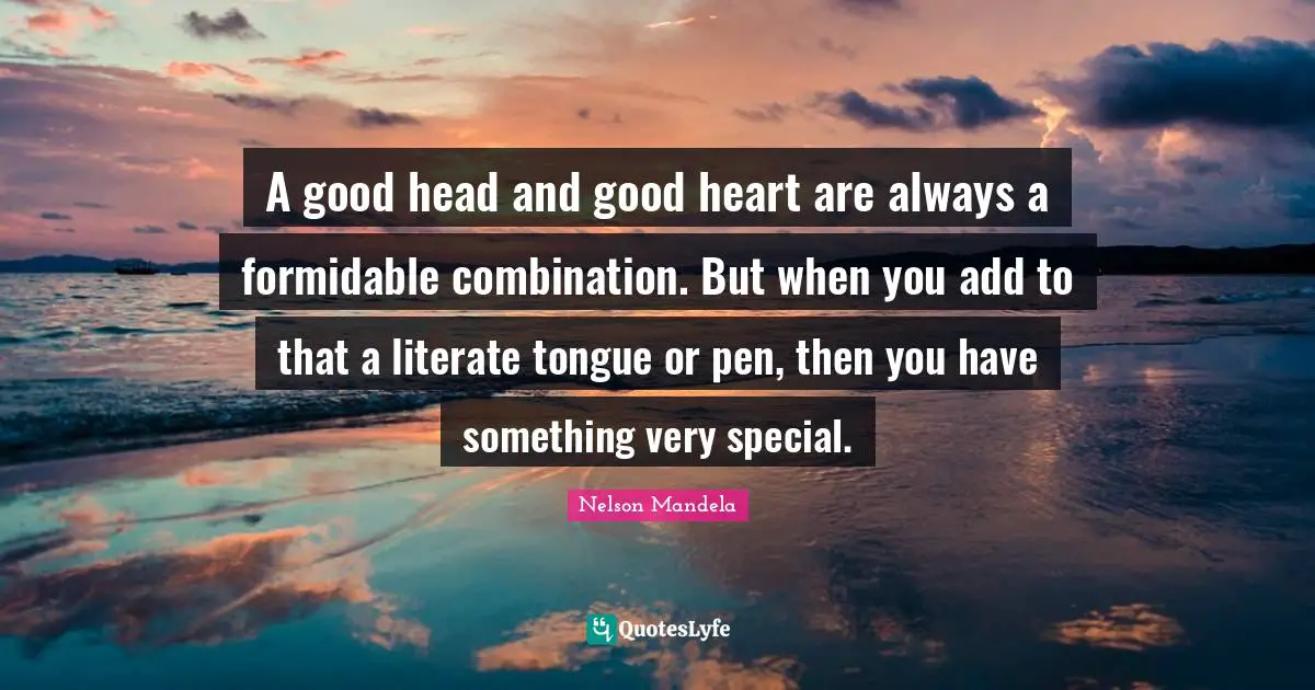 Formidable Quotes: "A good head and good heart are always a formidable combination. But when you add to that a literate tongue or pen, then you have something very special."