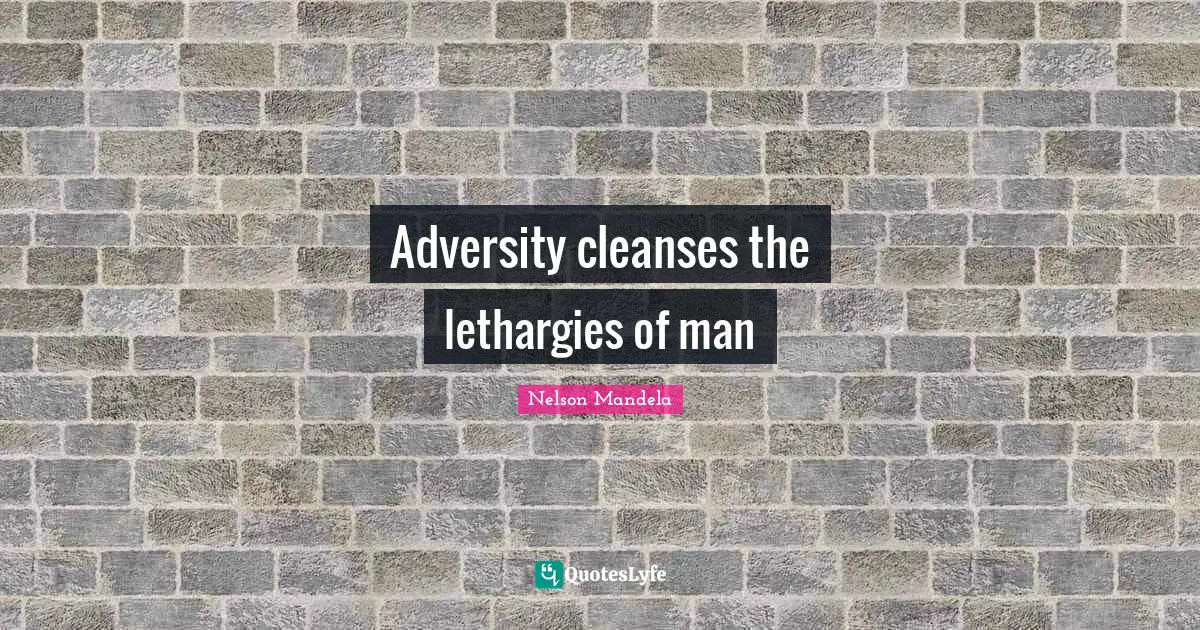 Adversity cleanses the lethargies of man
