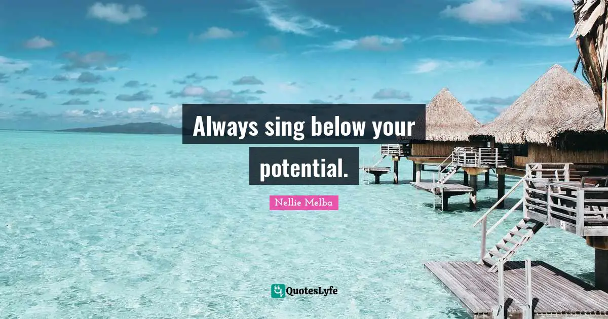 Always sing below your potential.