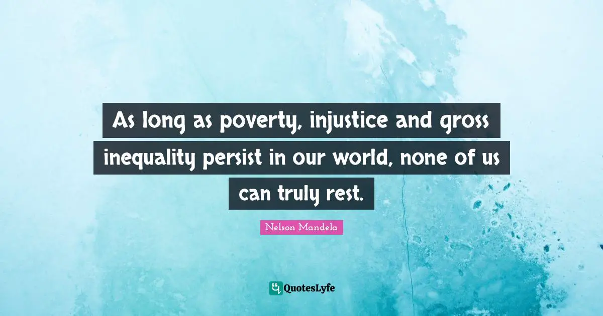 Injustice Quotes: "As long as poverty, injustice and gross inequality persist in our world, none of us can truly rest."