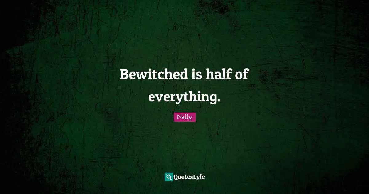 Bewitched is half of everything.