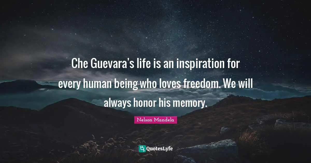 Che Guevara's life is an inspiration for every human being who loves freedom. We will always honor his memory.