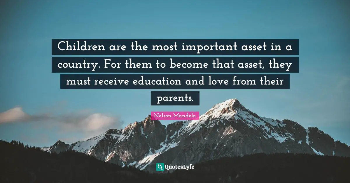 Children are the most important asset in a country. For them to become that asset, they must receive education and love from their parents.