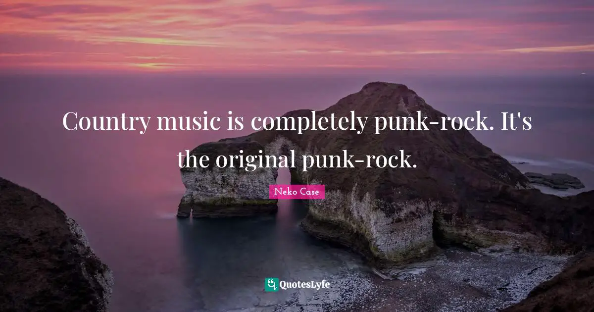 Ed Case Quotes: "Country music is completely punk-rock. It's the original punk-rock."