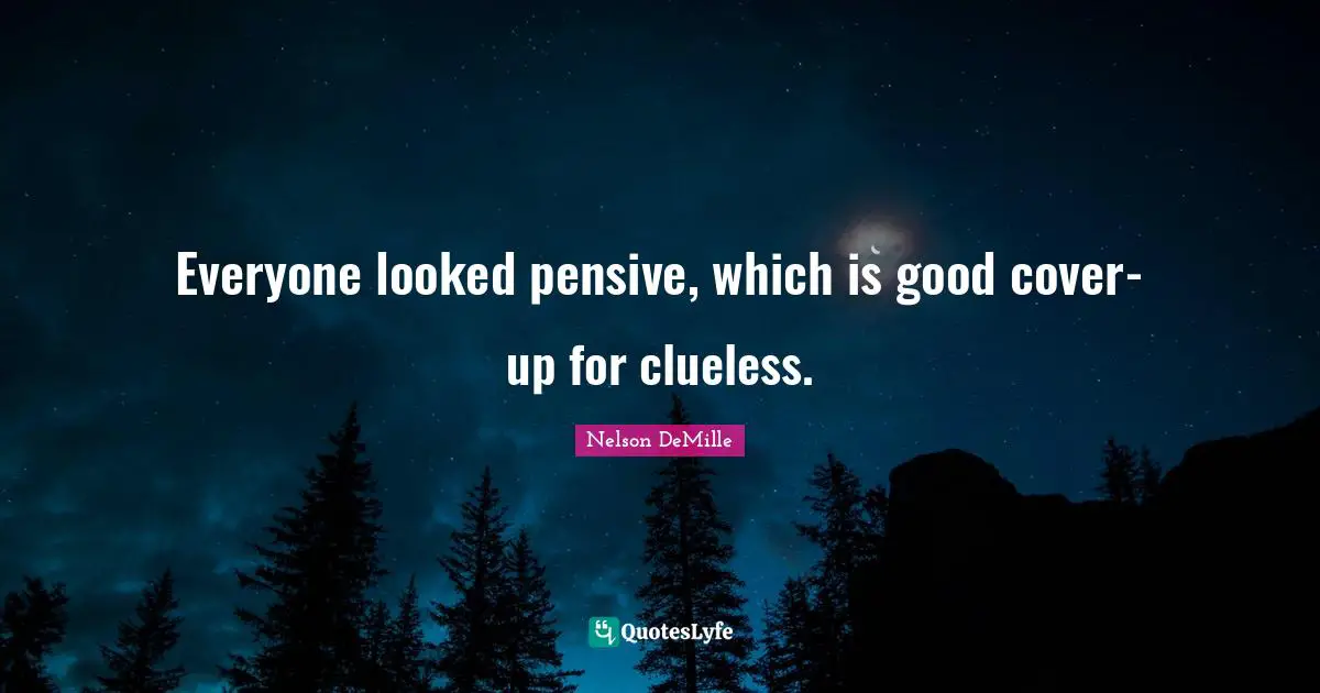 Everyone looked pensive, which is good cover-up for clueless.