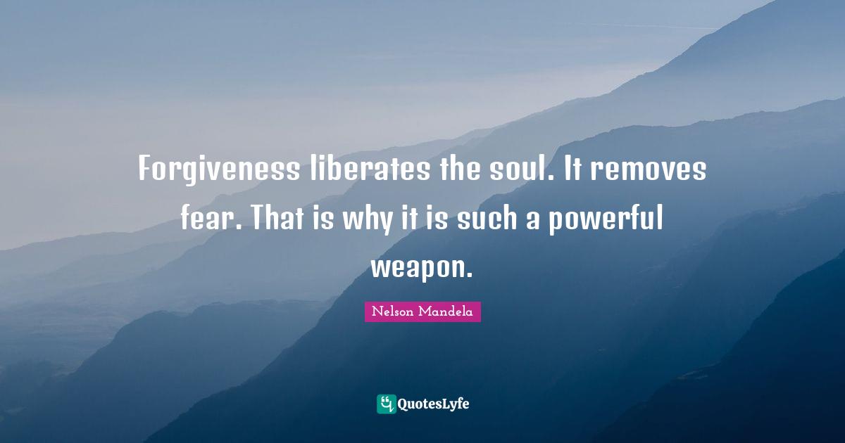 Soul Quotes: "Forgiveness liberates the soul. It removes fear. That is why it is such a powerful weapon."