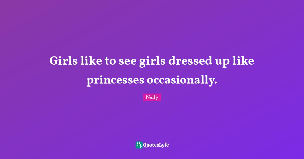 Girls like to see girls dressed up like princesses occasionally.