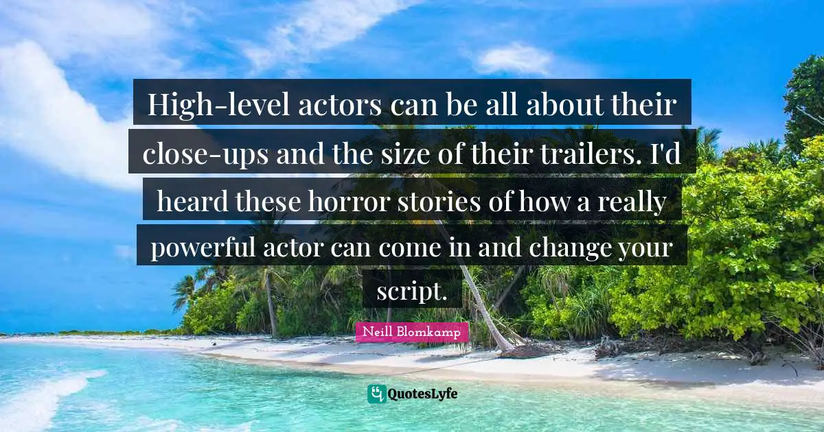 High-level actors can be all about their close-ups and the size of their trailers. I'd heard these horror stories of how a really powerful actor can come in and change your script.