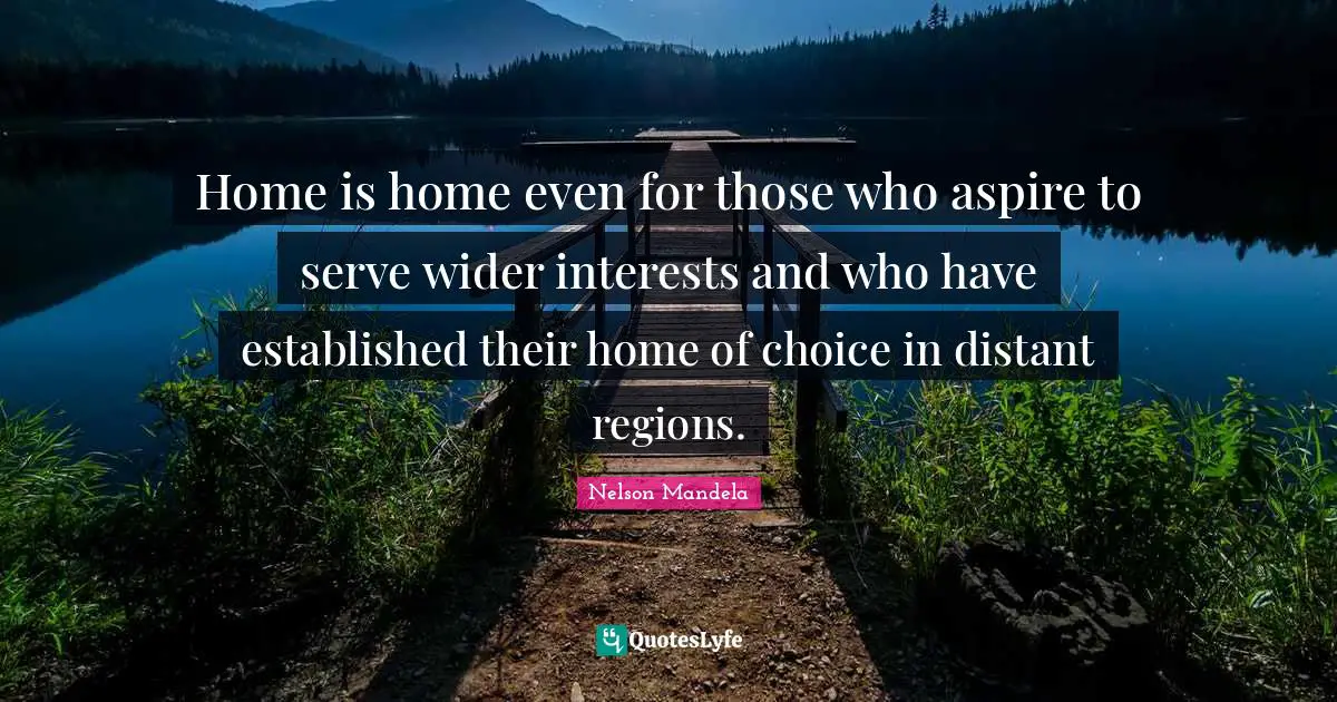 Home is home even for those who aspire to serve wider interests and who have established their home of choice in distant regions.