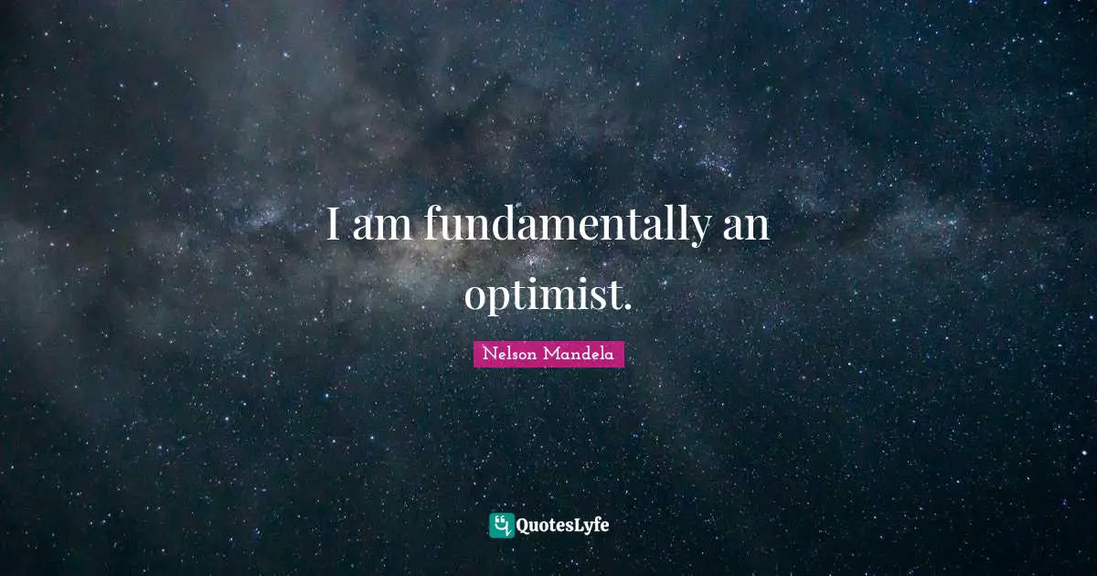 I am fundamentally an optimist.