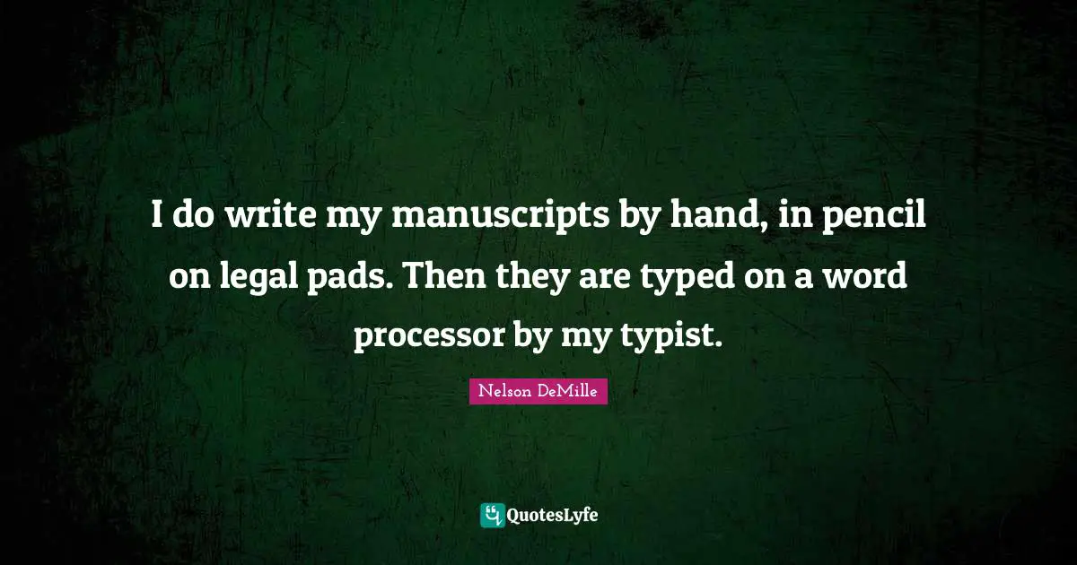 Manuscripts Quotes: "I do write my manuscripts by hand, in pencil on legal pads. Then they are typed on a word processor by my typist."