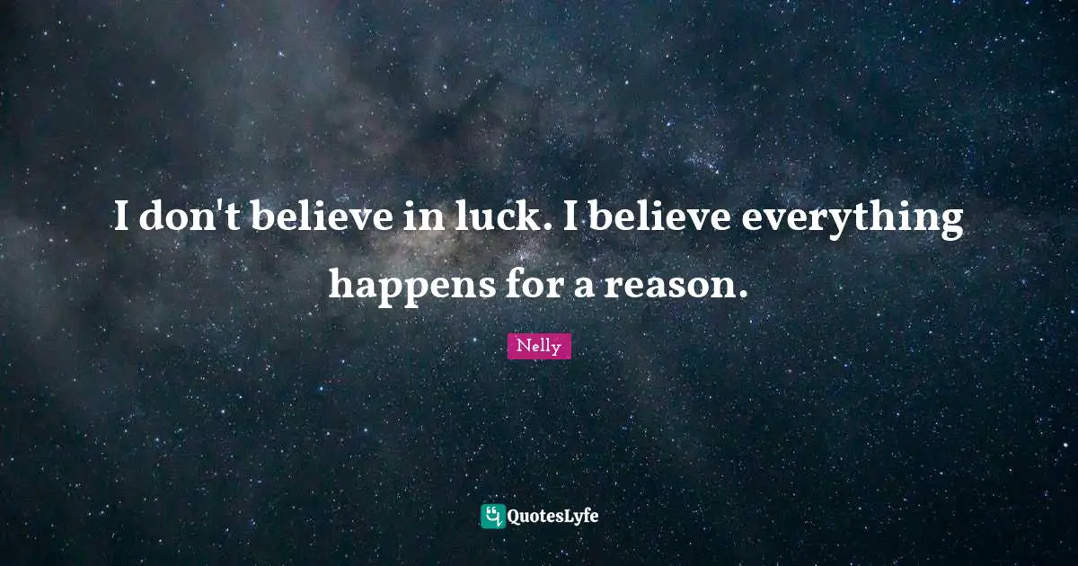 I don't believe in luck. I believe everything happens for a reason.