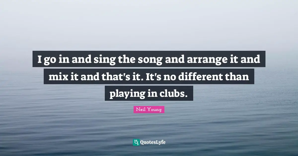 I go in and sing the song and arrange it and mix it and that's it. It's no different than playing in clubs.