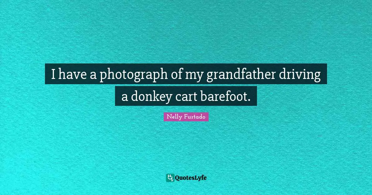 Barefoot Quotes: "I have a photograph of my grandfather driving a donkey cart barefoot."
