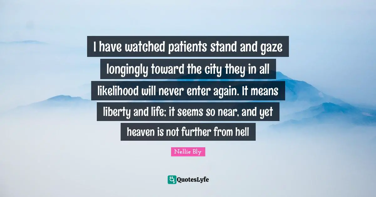 I have watched patients stand and gaze longingly toward the city they in all likelihood will never enter again. It means liberty and life; it seems so near, and yet heaven is not further from hell