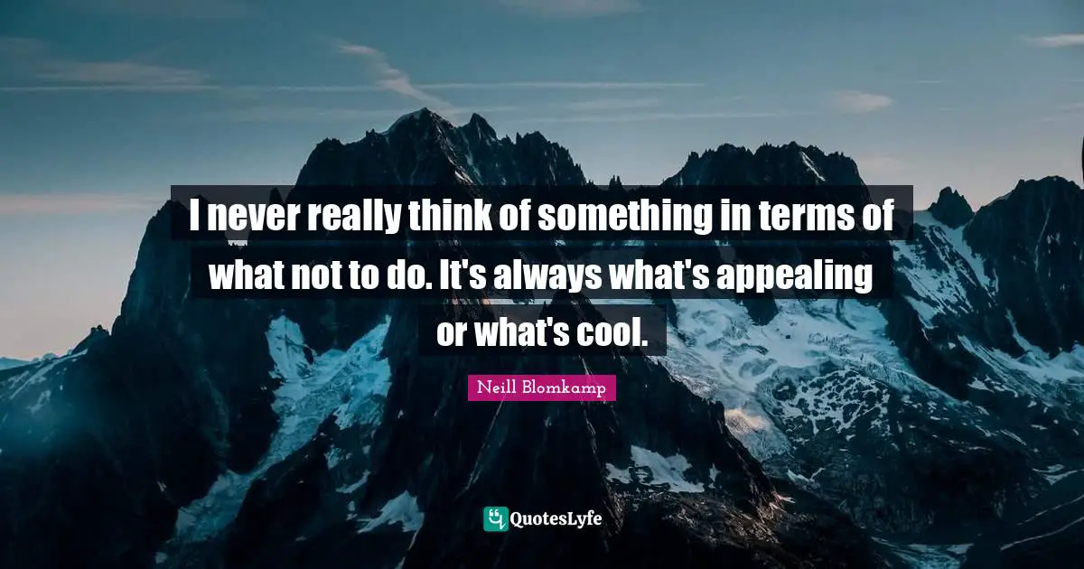 I never really think of something in terms of what not to do. It's always what's appealing or what's cool.