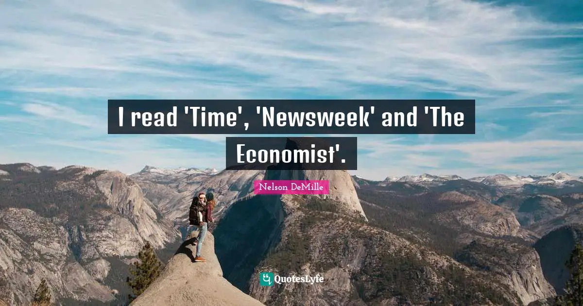 I read 'Time', 'Newsweek' and 'The Economist'.