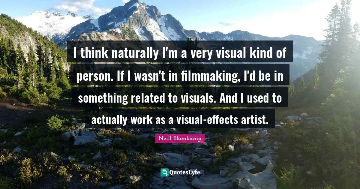I think naturally I'm a very visual kind of person. If I wasn't in filmmaking, I'd be in something related to visuals. And I used to actually work as a visual-effects artist.
