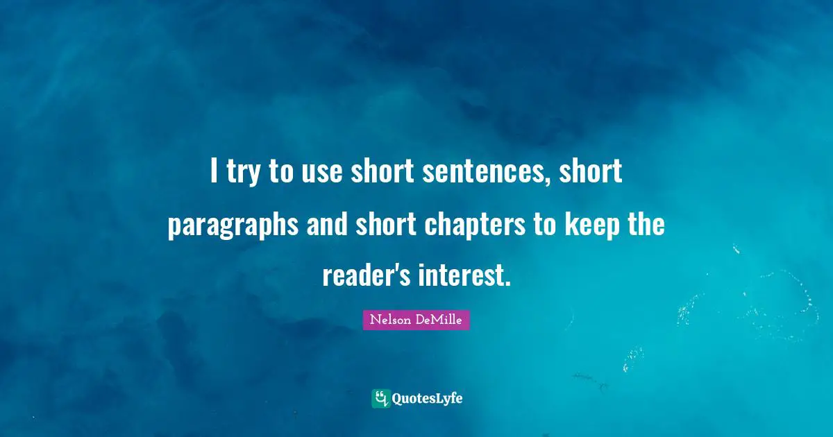I try to use short sentences, short paragraphs and short chapters to keep the reader's interest.