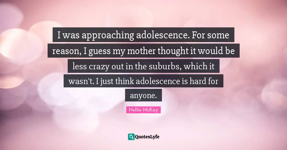 Suburbs Quotes: "I was approaching adolescence. For some reason, I guess my mother thought it would be less crazy out in the suburbs, which it wasn't. I just think adolescence is hard for anyone."