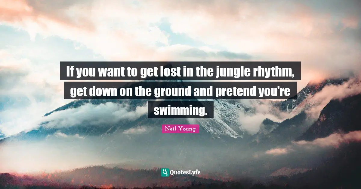 If you want to get lost in the jungle rhythm, get down on the ground and pretend you're swimming.