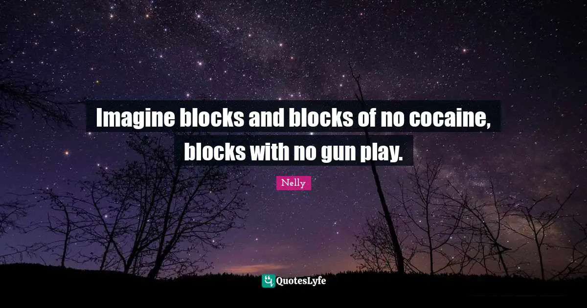 Imagine blocks and blocks of no cocaine, blocks with no gun play.