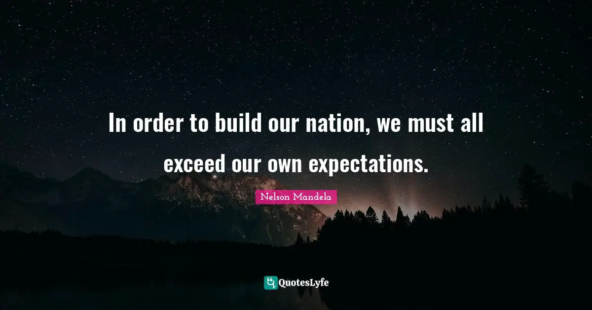 In order to build our nation, we must all exceed our own expectations.