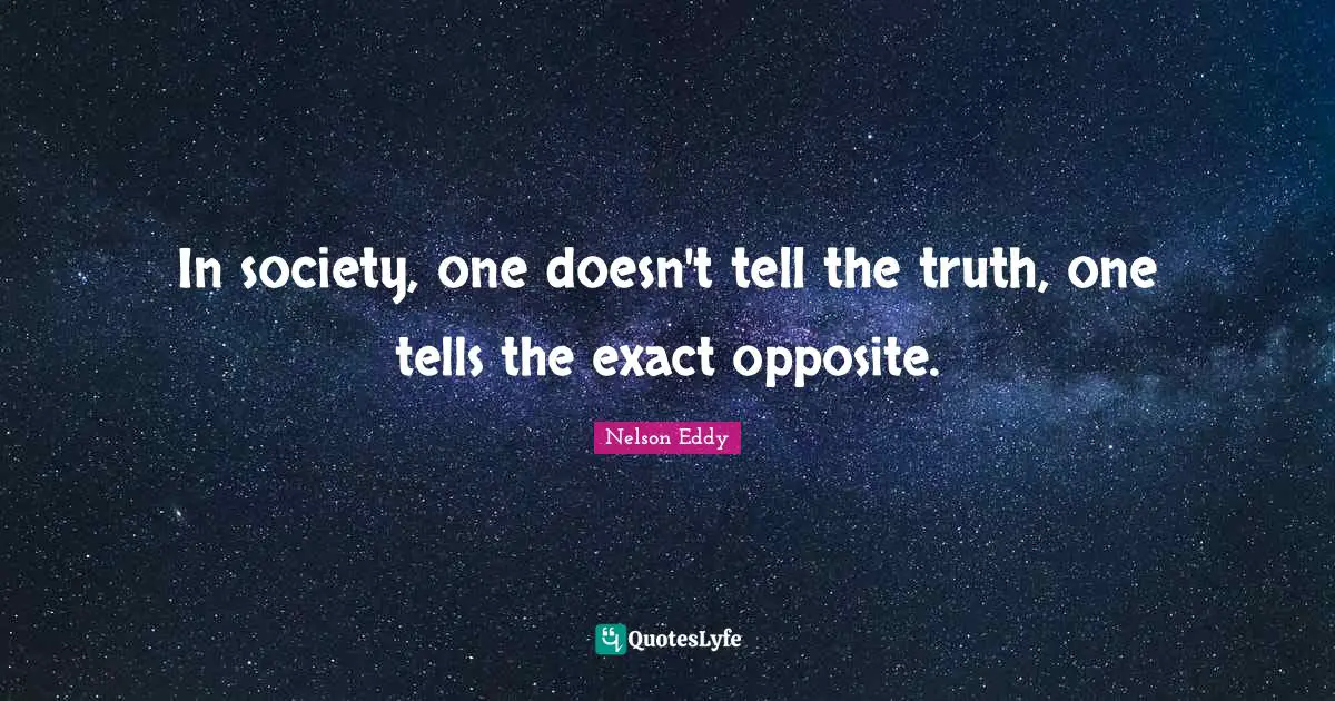 In society, one doesn't tell the truth, one tells the exact opposite.