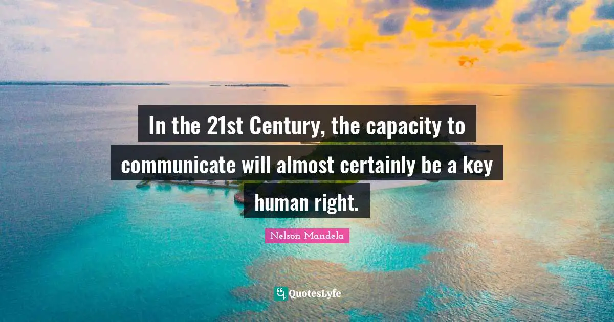 In the 21st Century, the capacity to communicate will almost certainly be a key human right.