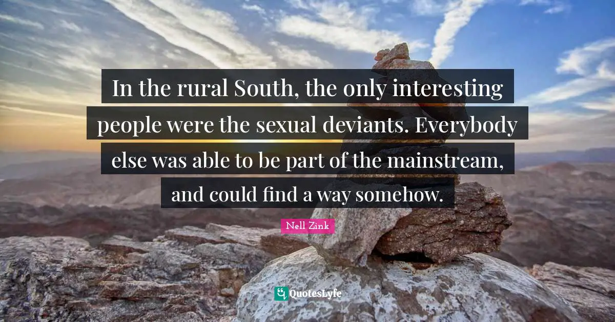 In the rural South, the only interesting people were the sexual deviants. Everybody else was able to be part of the mainstream, and could find a way somehow.