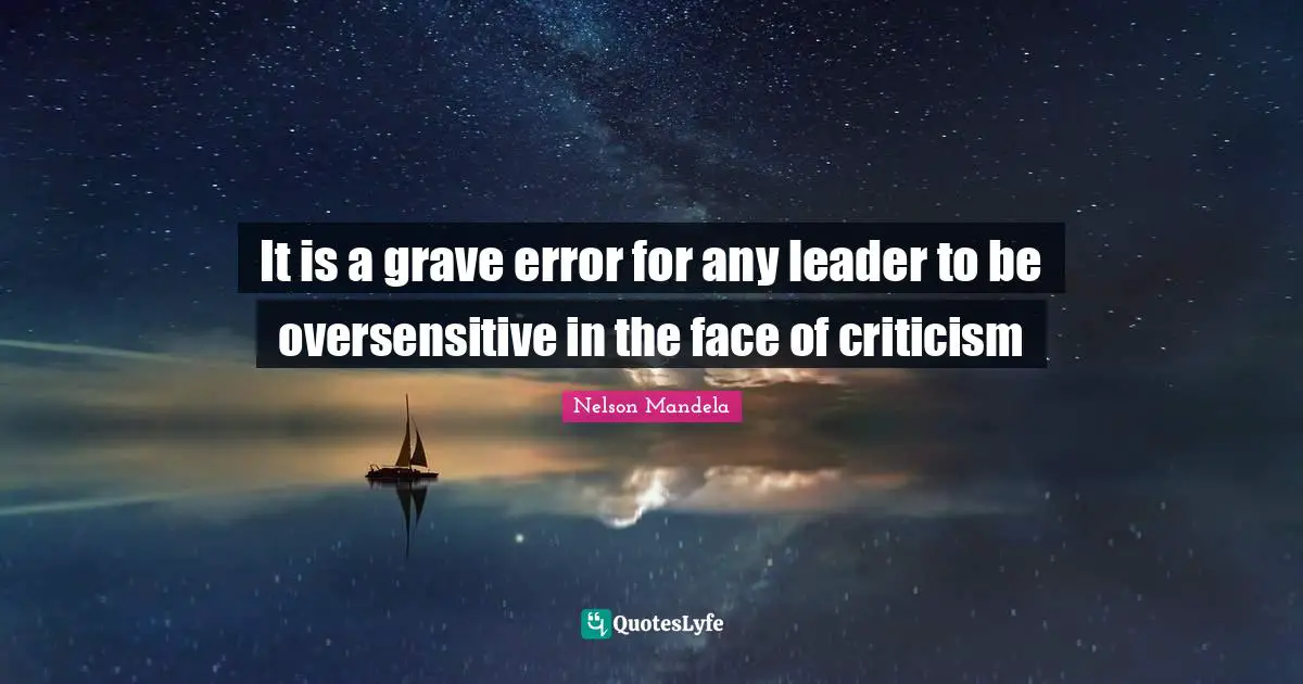 It is a grave error for any leader to be oversensitive in the face of criticism