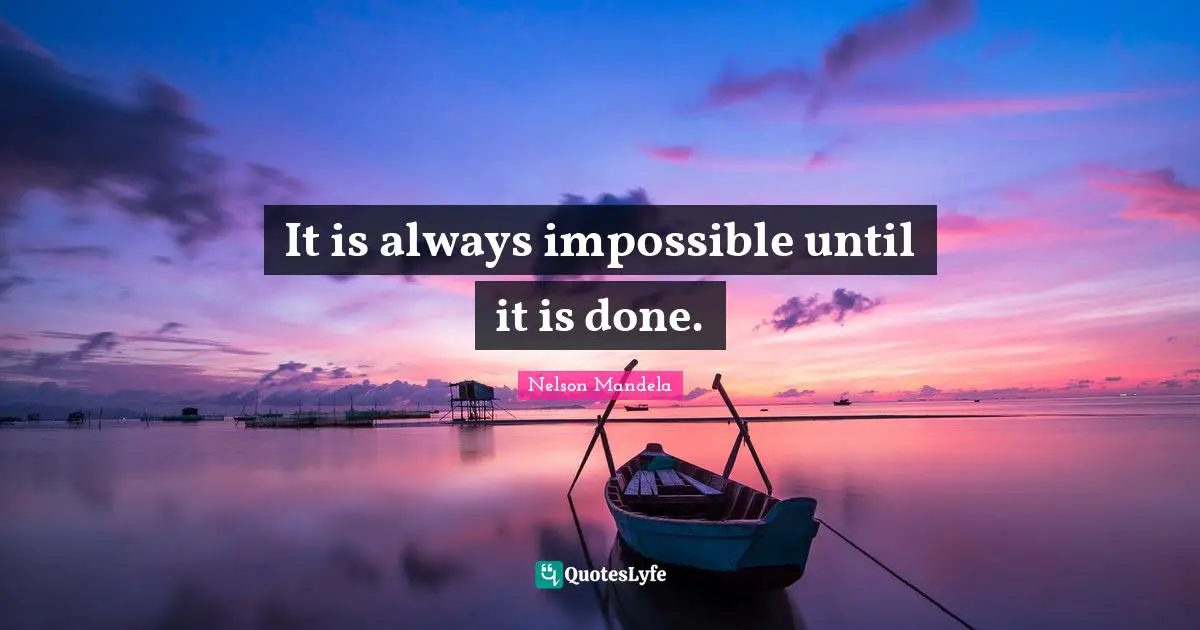 It is always impossible until it is done.