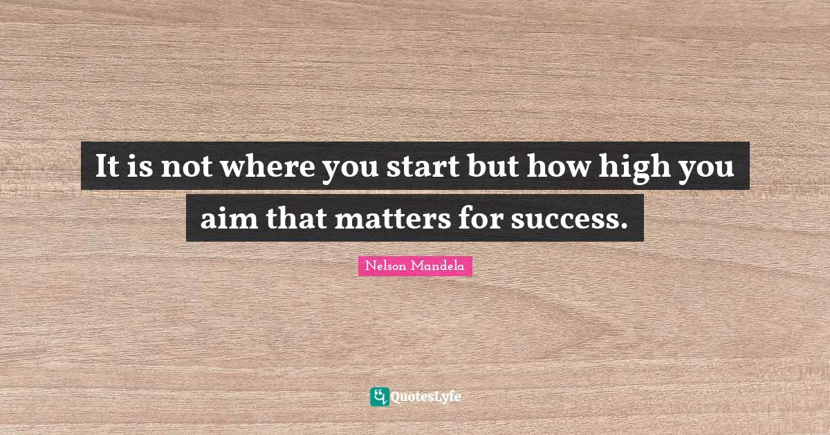 It is not where you start but how high you aim that matters for success.