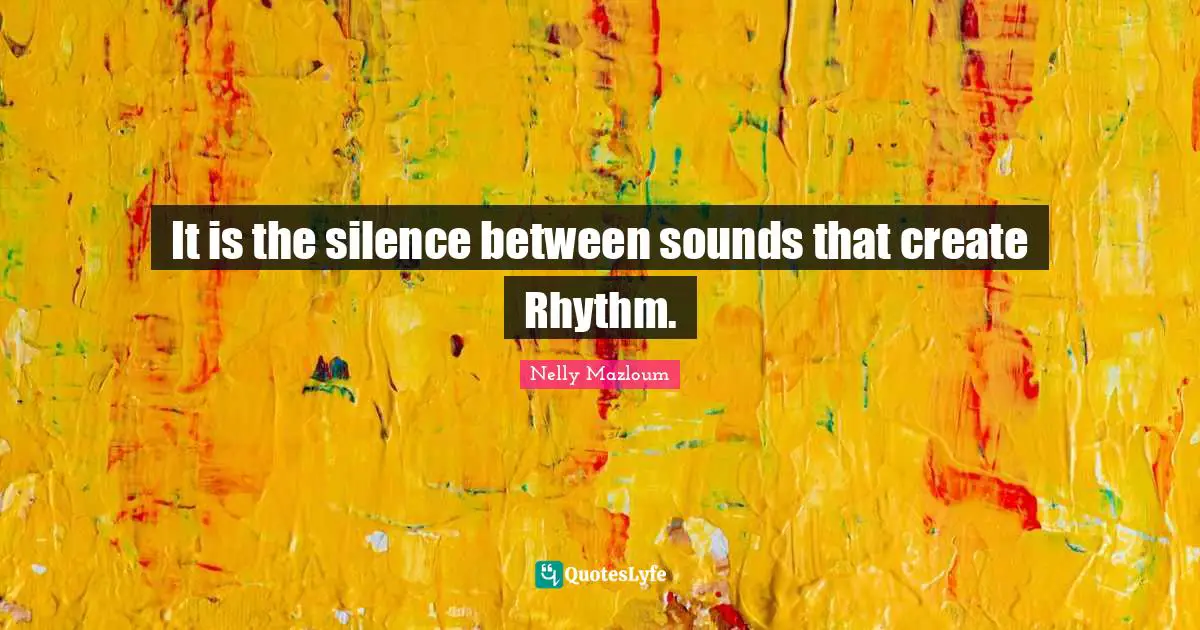 It is the silence between sounds that create Rhythm.