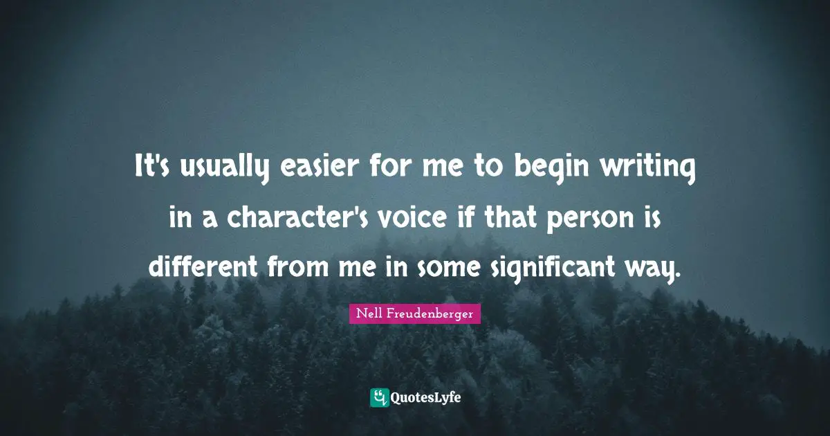 It's usually easier for me to begin writing in a character's voice if that person is different from me in some significant way.