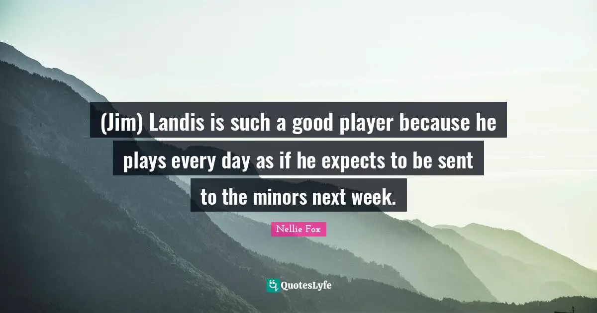 (Jim) Landis is such a good player because he plays every day as if he expects to be sent to the minors next week.