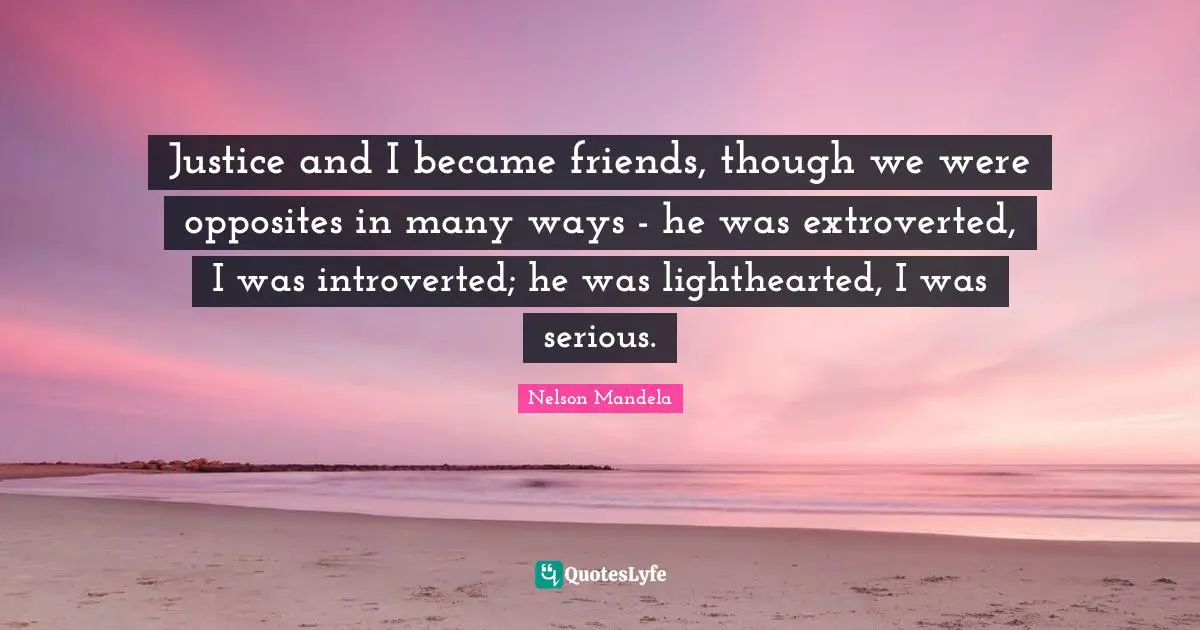 Justice and I became friends, though we were opposites in many ways - he was extroverted, I was introverted; he was lighthearted, I was serious.