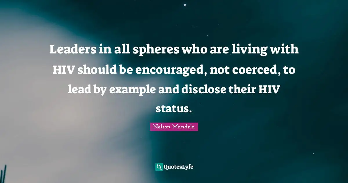 Be Encouraged Quotes: "Leaders in all spheres who are living with HIV should be encouraged, not coerced, to lead by example and disclose their HIV status."