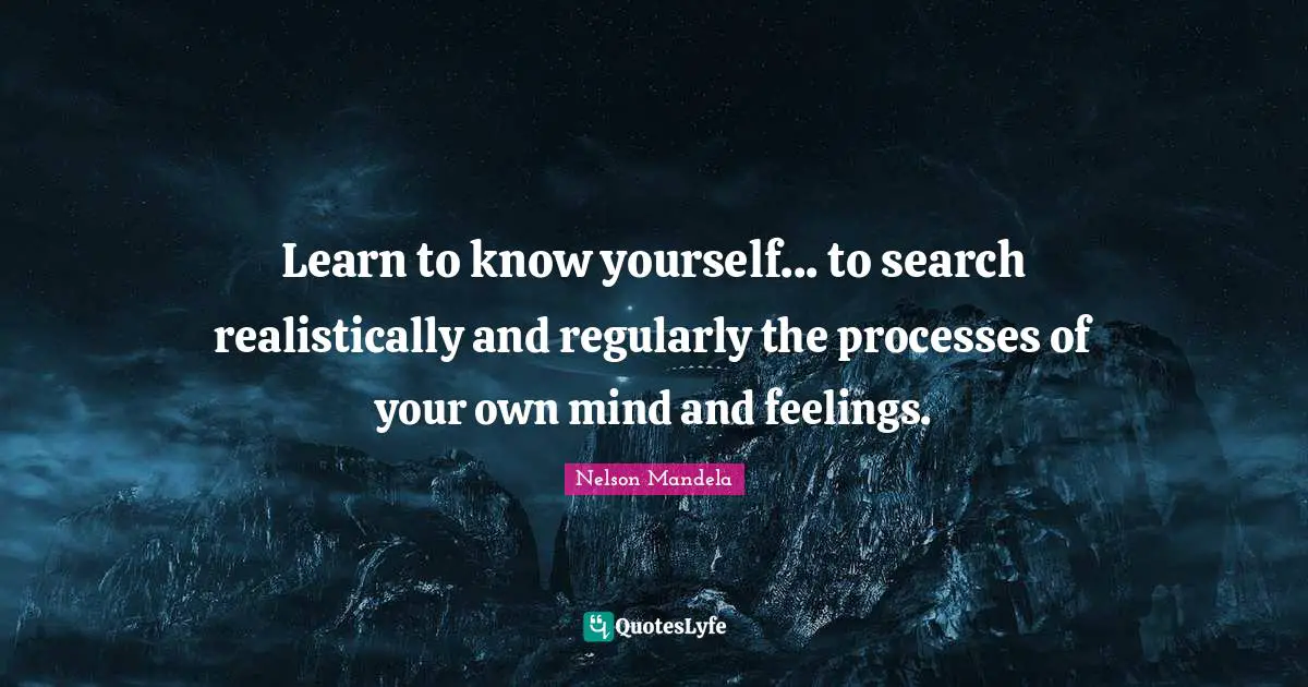 Know Yourself Quotes: "Learn to know yourself... to search realistically and regularly the processes of your own mind and feelings."