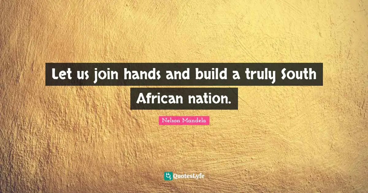 Let us join hands and build a truly South African nation.