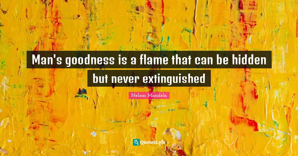Man's goodness is a flame that can be hidden but never extinguished
