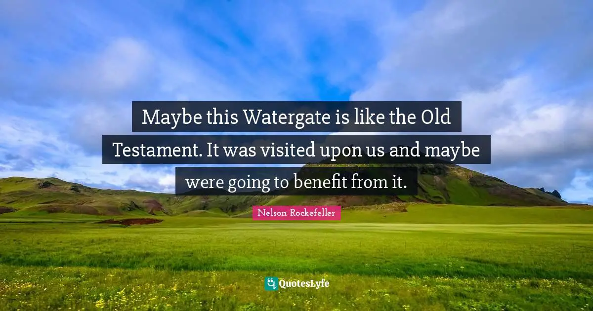 Testament Quotes: "Maybe this Watergate is like the Old Testament. It was visited upon us and maybe were going to benefit from it."
