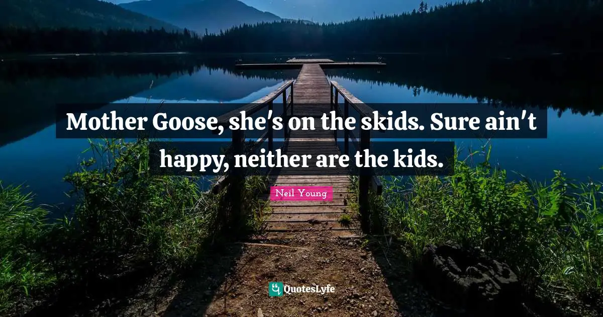 Mother Goose, she's on the skids. Sure ain't happy, neither are the kids.