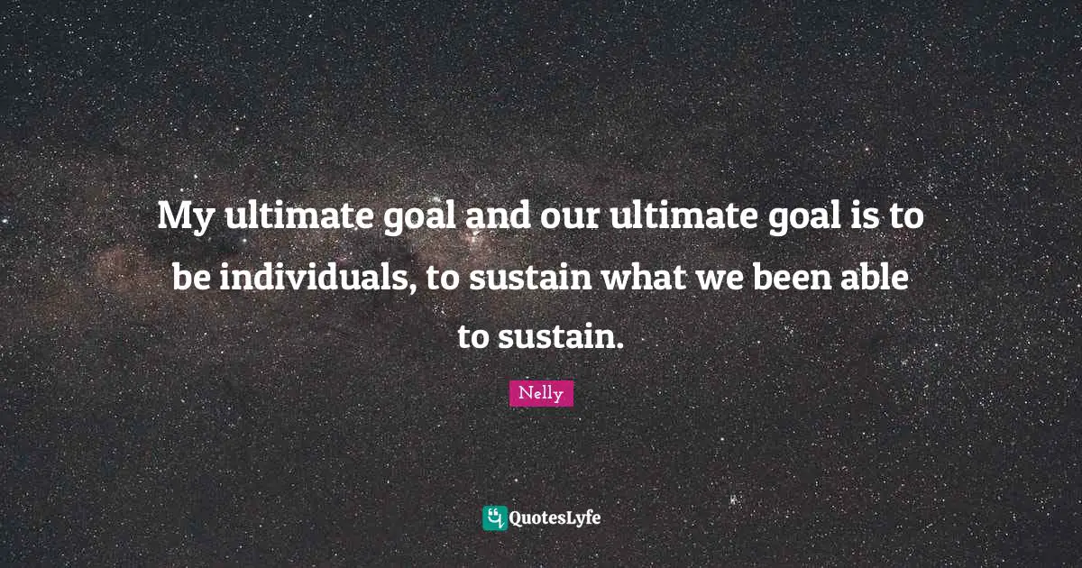 Ultimate Goal Quotes: "My ultimate goal and our ultimate goal is to be individuals, to sustain what we been able to sustain."