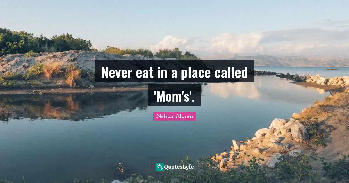 Never eat in a place called 'Mom's'.