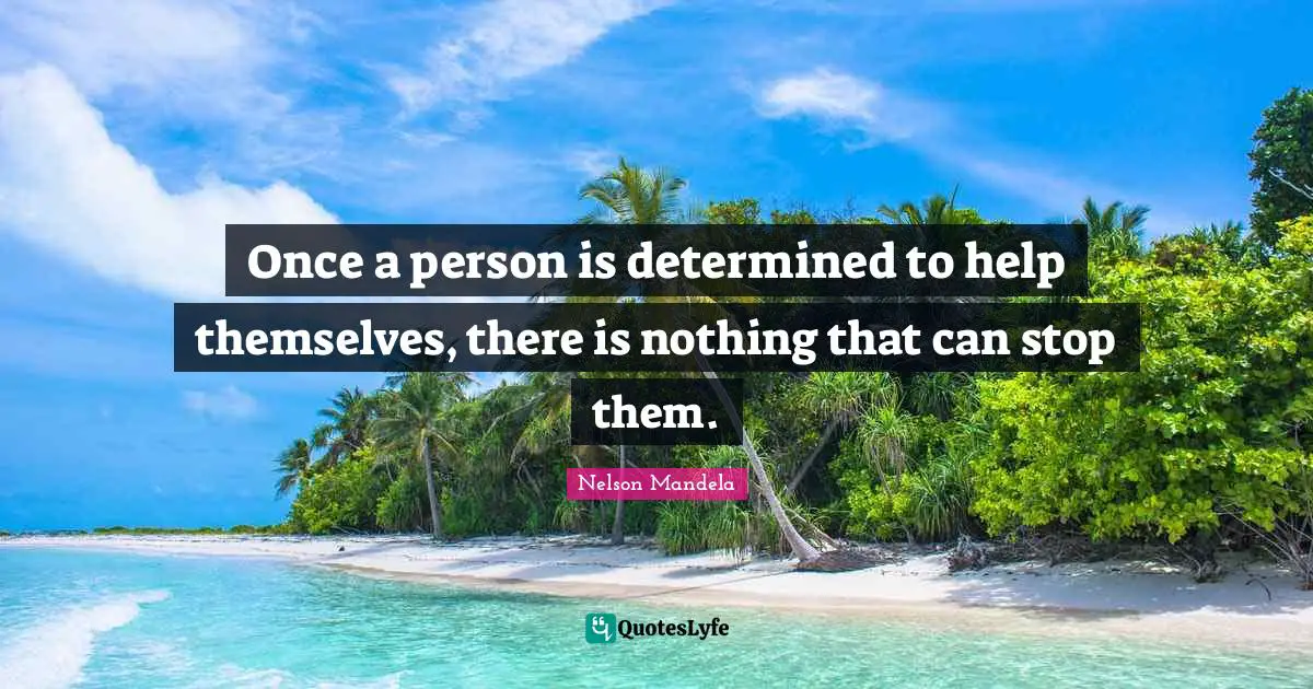 Once a person is determined to help themselves, there is nothing that can stop them.